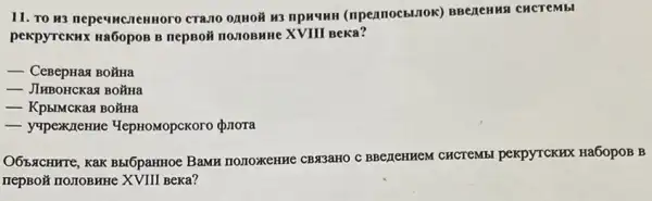 11. TO R3 nepermenennoro CTA.10 02H0I H3 npH4HH (npennocbliok) BBenenus CHCTCMbI
pekpyTCKHX Ha6opoB B nepBoã no/10BHH XVIII BeKa?
__ CeBepHax BOǎHa
__ JIHBOHCKaq BOMHa
__ KpblMcKax BOMHa
__	"lepHOMOpCKoro {prora
O65.8CHHTe, KaK Bbr6paHHoe BaMB TOMOXEHHE CB33aHO C BBCZEHHEM CHCTEMB pexpyrcKHx Ha6opoB B
nepBoX no TOBHHe XVIII BeKa?