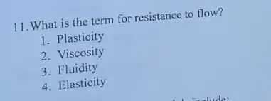 11. What is the term for resistance to flow?
1. Plasticity
2. Viscosity
3. Fluidity
4. Elasticity