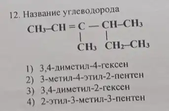 12. Ha3Banne yrneBozopona
CH_(3)-CH=C-CH-CH_(3) 1 CH_(3) CH_(2)-CH_(3)
1) 3,4 -AMMCTH1-4-reKCEH
2) 3-MeTHI -4-3THJ-2-neHTEH
3) 3,4 -AMMeTHJ-2-reKCCH
4) 2-3THJI-3-MeTHJI-3 -newreH