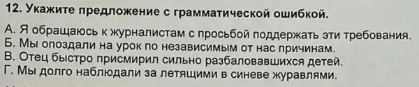 12. Ykaxkure npennoxeHue c
A. & o6paularocb K XypHanucraM c npocb6o nonnepxarb 3TV Tpe6oBaHuA.
5. Mbl onoananu Ha ypok no He3aBMCMMM OT Hạc ripuyuHaM.
B. Orey 6bicTpo npucmupun cunbHO pas6anosaBulluxca gerezi.
T. Mbl Aonro Ha6nionanu 3a neTauluMu B CuHeBe xypaBnaMu.