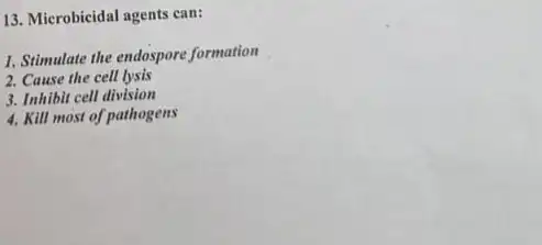 13. Microbicidal agents can:
1. Stimulate the endospore formation
2. Cause the cell lysis
3. Inhibit cell division
4. Kill most of pathogens