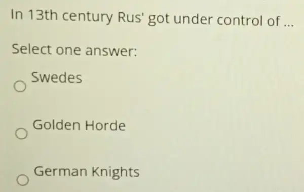 In 13th century Rus 'got under control of __
Select one answer:
Swedes
Golden Horde
German Knights