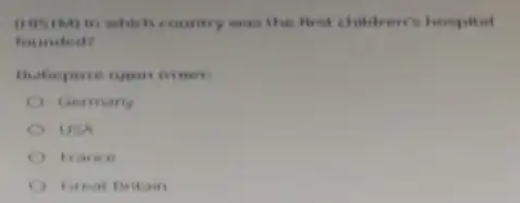 (145/M) in which country was the first children's hospital
founded?
opens orner
Germany
USA
France
Great Britain