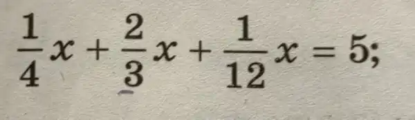 (1)/(4)x+(2)/(3)x+(1)/(12)x=5