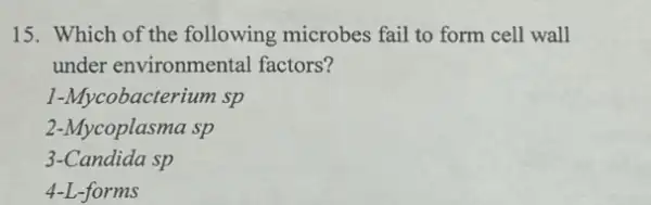 15. Which of the following microbes fail to form cell wall
under environmental factors?
1-Mycobacterium sp
2-Mycoplasma sp
3-Candida sp
4-L-forms