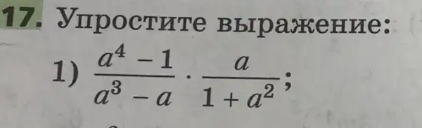 17., VIIDOCTUTe Bbrpaskemne:
1) (a^4-1)/(a^3)-acdot (a)/(1+a^2)