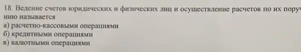 18. Benentue cueros STHU H OCYMECTBJEHHE pacyeTOB HO HX HOPY
HHIO Ha3blBaerca
a) pacyeTHO-KaCCOBBIMF
6) KpentuTHblMF
B) BamOTHBIMH OneparunaMH