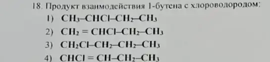 18. IlponykT B3anwo.1cGicrous 1-6yrena c Xioposozzopozow:
1) CH_(3)-CHCl-CH_(2)-CH_(3)
2) CH_(2)=CHCl-CH_(2)-CH_(3)
3) CH_(2)Cl-CH_(2)-CH_(2)-CH_(3)
4) CHCl=CH-CH_(2)-CH_(3)
