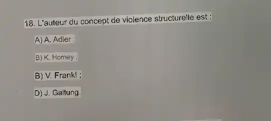 18. L'auteur du concept de violence structurelle est :
A) A. Adler :
B) K. Horney ;
B) V. Frankl ;
D) J. Galtung.