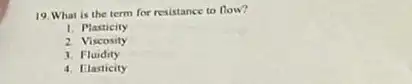 19. What is the term for resistance to flow?
. I Plasticity
2. Viscosity
1. Fluidity
4. Elasticity