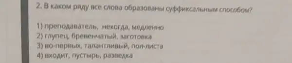 2. B Kakom pay oce cnosa o6pa30BaHb cypopukcarbHbit cnocobom?
1) npenopasaren Hexorpa, MeaneHHO
2)rnyneu, GpeneHuaTMU 3aroroBka
3) 80-nepBbix TanaHTMBbi 1. non-nucra
4) BxoAur, nycribipt paseeaka