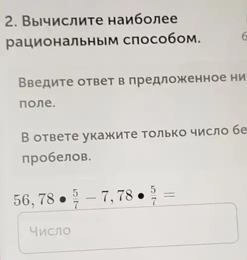 2. Bbluucnute Hanbonee
paunotanb HbIM cnoco6oM.
BBenute oTBeT B npenno)KeHHOe Hu
none.
BoTBere yKaxKnTe TO/IbKO uncno 6e
npo6enoB.
56,78cdot (5)/(7)-7,78cdot (5)/(7)=
square  the true.