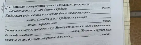 2. BcraBbre nponyuleHHble CIOBa B creayrounte nperproxeHHst.
HacbuyenHocmb u apomam 6y/160HaM npuòaem
__ mkaHb.
Hau6onbuluM cooeporcanue nonhouehHblx beakos xapakmepu3yemca
__
__ mkaHb. Co4Hocmb u exyc npuòaem Mscy Hanuuue __
__ mkanu. IIpucymcmeue __ mkanu
yMenbuaem nuueeyro yenHocmb Msca. Mpa.MopHbUN Ha3blearom MACO C pacnonoxxemu-
em Mexcoy Mbluuuamu __ mkanu. Kecmkum u epy6buk MACO
cmanosumca npu 60abuuon codeponcahuu 8 Mbluuuax __ mkaHu.