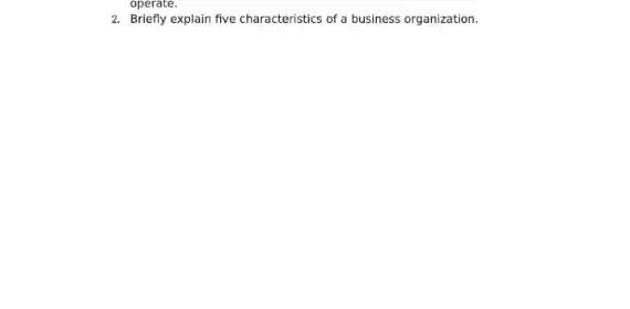 2. Briefly explain five characteristics of a business organization.