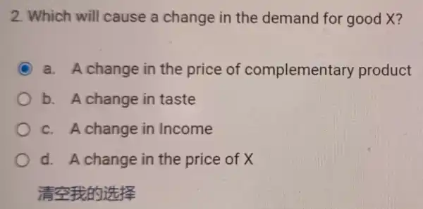 2. Which will cause a change in the demand for good X?
C a. A change in the price of complemer tary product
b. A change in taste
c. A change in Income
d. A change in the price of