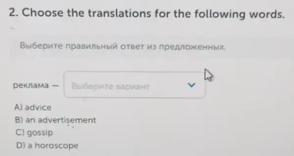 2. Choose the translations for the following words.
Bbl6epure npaBunbHblu orBer 113 npennoxkeHHbIX.
peknama - square  v
A) advice
B) an advertisement
C) gossip
D) a horoscope