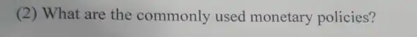 (2) What are the commonly used monetary policies?