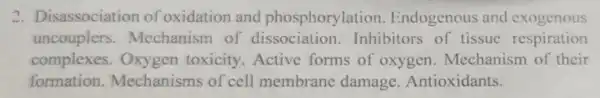 2 Disassociation of oxidation and phosphorylation Endogenous and exogenous
uncouplers.Mechanism of Inhibitors of tissue respiration
complexes.Oxygen toxicity . Active forms of oxygen . Mechanism of their
formation.Mechanism of cell membrane damage Antioxidants.