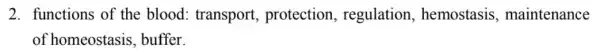 2. functions of the blood : transport protection regulation , hemostasis maintenance
of homeostasis , buffer.