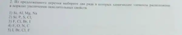 2. Hs nperuoxemoro muốcpirre ana para n Mementra pacnonoxems
1) Si, Al Mg.Na
2) Si, P . S. Cl.
3) F. Cl Br, I
4) F, O, N , C
5) 1, Br CI. F