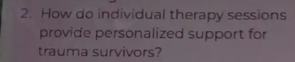 2. How do individua I therapy sessions
provide personalizeo I support for
trauma survivors?