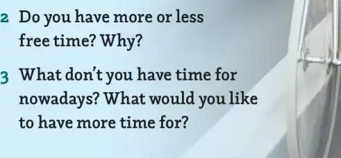 2. Do you have more or less
free time? Why?
3 What don't you have time for
nowadays? What would you like
to have more time for?