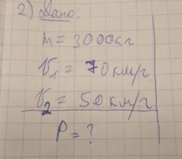 2) Llamo:
[

m=3000 mathrm(kn) 
V_(1)=70 mathrm(mu) / 2 
V_(2)=50 mathrm(kul) / mathrm(r) 
P=?

]