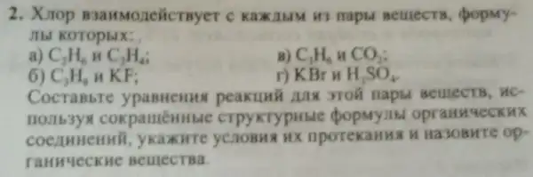 2. Xiop popmy-
a) C_(2)H_(6)HC_(2)H_(4)
B) C_(3)H_(6)HCO_(2);
5) C_(3)H_(8)HKF
r) KBrHH_(2)SO_(4)
Cocrabbre peakuni au moli napt BellectB, HC-
nourb3ys crpy KTypHble opranueckux
CHHH yCHOBHA HX nporekaHHA H Ha3OBHTe op-
ranHuecKHC BelllecTBa.