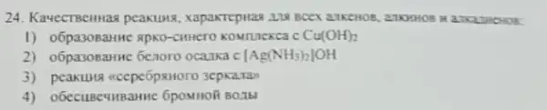 24. Kavecrecumas peakung , xapakTepwas 228 BCEX anxenos 27KHHOB H27 CLINCHO
1) o6pasoeanine spko-cuttero	Cu(OH)_(2)
2) o6pasoeaHHe 6enoro ocauka c [Ag(NH_(3))_(2)]OH
3) peaxuma acepeópsworo 3epkaran
4) 06 ECUBe4HBanne 6pomion BOIL