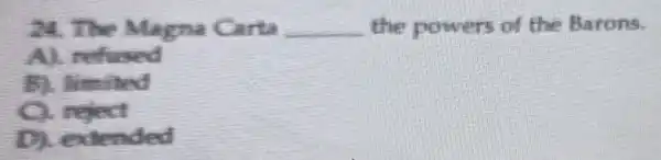24. The Magna Carta __ the powers of the Barons.
Al refused
B). limited
reject
D extended