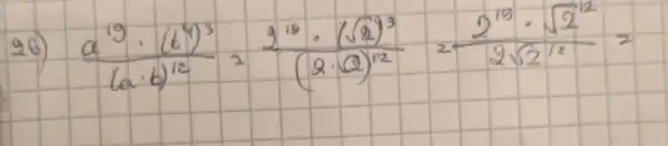26) (a^19 cdot(64)^3)/((a cdot b)^12)=(2^19 cdot(sqrt(2))^3)/((2 cdot sqrt(2))^12)=(2^19 cdot sqrt(2^12))/(2 sqrt(2^12))=