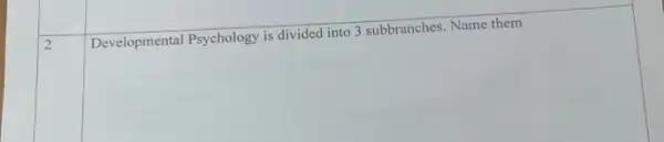 2
Developmental Psychology is divided into 3 subbranches Name them