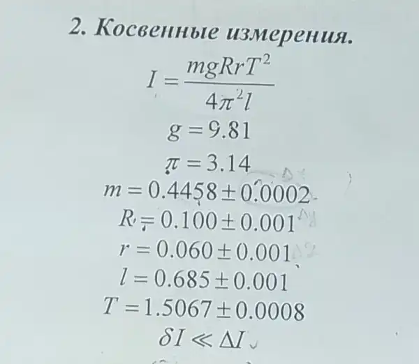 2.Koc GeHHb le U3N repenual
I=(mgRrT^2)/(4pi ^2)l
g=9.81
pi =3.14
m=0.4458pm 0.0002
R_(t)=0.100pm 0.001
r=0.060pm 0.001
l=0.685pm 0.001
T=1.5067pm 0.0008
delta Ilt Delta I