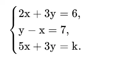 ) 2x+3y=6, y-x=7, 5x+3y=k.