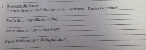 3. Beantworte die Fragen.
In welche Gruppen und Subkulturen ist die Jugendszene in Russland zersplittert?
__
__
__
__
__
Wovor haben die Jugendlichen Angst?
__
__