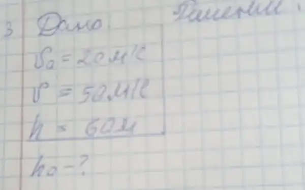 3 Dano:
[

S_(0)=20 mathrm(~m) / mathrm(c) 
P=50.411 
h=60 mathrm(~m) 
h_(0)-?

]