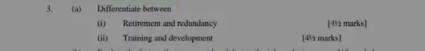 3. (a) Differentiate between
(i) Retirement and redundancy
[4% marks]
(ii) Training and development
[4% marks]