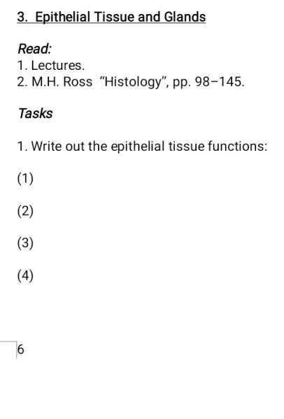 3. Epithelial Tissue and Glands
Read:
1. Lectures.
2. M.H. Ross "Histology", pp. 98-145
Tasks
1. Write out the epithelial tissue functions:
(1)
(2)
(3)
(4)