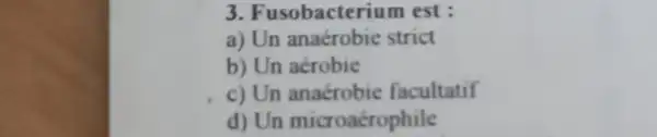 3. Fusobacterium est:
a) Un anaérobie strict
b) Un aérobie
c) Un facultatif
d) Un microacrophile