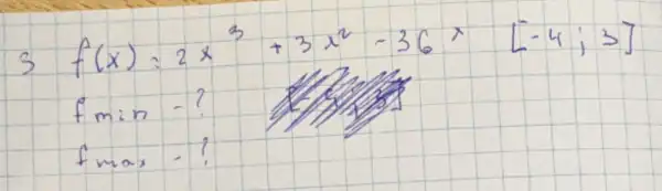 3 f(x)=2 x^3+3 x^2-36 x [-4 ; 3] f min -? f max -?