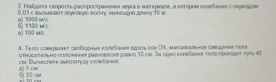 3. Haigurre ckopocrb pacnpocrpaneww 3Byxa B Marepwane, B Koropow Kone5amua c nepuonow
0,01 c Bbl3blBakOT 3Byxosyic
a) 1000m/c
6 1100m/c
B) 100m/c
4. Teno coseguaer caoboutHae Kone6awa
paBHo 10 cM. 3a OAHO Teno npoxopwr nyto 40
CM. Basuncrwre awnnynyny kone6aww.
a) 5 cm
6) 20 cm
el 10 cm