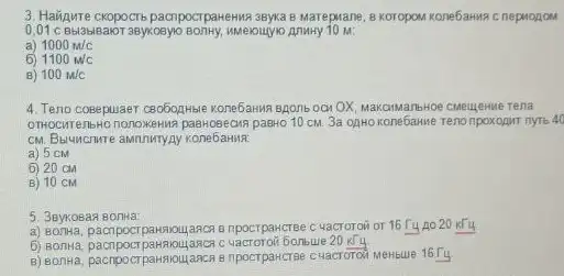 3. Ha&qurre cropocrb pacrporparentwa seyxa B Marepwane, 8 Koropom Konebarua c nepropos
0,01 C Bbl3blBakor 3Bykosyic BOTTHY, MMerouyly Anwry 10 M:
a) 1000m/c
6 1100m/c
B) 100m/c
4. Teno cosepuaer coobopHare Konebarun sponb oon OX MaKGManbHoe cineuyexwe Tena
OTHOCATERIbHO nonoxeHIIA paBHOBEDN pasHo 10 CM. 3a OAHO konebawae reno npokopur nyrb 40
CM. Basuncriwre awnnynyny konefamire
a) 5 cm
6) 20 cM
B) 10 CM
5. 3Bykosan Bonta
a) 80/Ma, pacrpocrpansvoujance8 npocrpatcree c 4acroroii or 16 T4 A020 KT4
6) BOTHA, pacnpocrparmbulu,asca C bonbue 20kr4
8 npocrparcree c vacrorod Menicule 16 T4