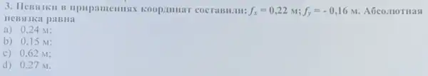 3. HeBsiskil B mpupautemistx koopinmar COCTABH.III: f_(x)=0,22M;f_(y)=-0,16M A6co.110THast
HeBsiska paBila
a) 0,24 M:
b) 0,15 M:
c) 0,62 M:
d) 0,27 M.