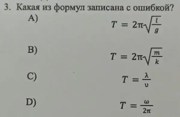 3. Kakas H3 (DODMYJI 3amucaHa c
A)
T=2pi sqrt ((l)/(g))
B)
T=2pi sqrt ((m)/(k))
C)
T=(lambda )/(v)
D)
T=(omega )/(2pi )