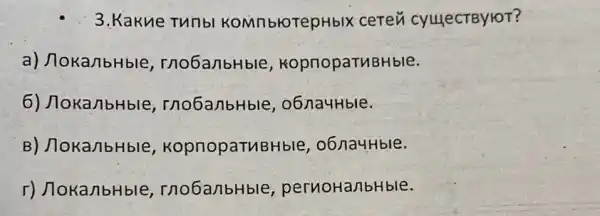 3. Kakne Tunbl KOMnblOTepHbIX ceren cyuecTByroT?
a) Noka/bHble , rnobanbHble KopnopaTMBHble.
6) JlokanbHble , rno6anbHble , o6na4Hble.
B) /loka/bHble , kopnopaTuBHble , o6/na4Hble.
r) JokanbHble , mobanbHble , pernotanbHble.