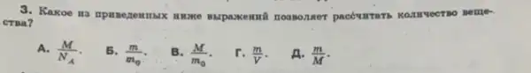 3. Kakoe ma mpmezemmax music mapaxemuch noomonner packy HTATb KOTH yecr no ne me
CTBa?
A.
(M)/(N_(A))
5.
(m)/(m_(0))
B. (M)/(m_(0))
r. (m)/(V)
A. (m)/(M)