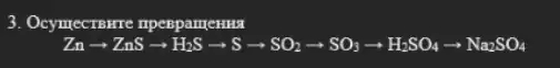 3. Ocymecrsure nperspamenua
Znarrow ZnSarrow H_(2)Sarrow Sarrow SO_(2)arrow SO_(3)arrow H_(2)SO_(4)arrow Na_(2)SO_(4)