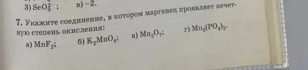 3) SeO_(3)^2- ;
B) -2
7. Vkaxxure coemmenre , B KOTOPOM MapraHeII IIPOSIBJISIeT Hey ten-
KYNO CTPTTPH5 OKHC.TEHHS:
a) MnF_(2)
6) K_(2)MnO_(4)
B) Mn_(2)O_(7)
r) Mn_(3)(PO_(4))_(2)