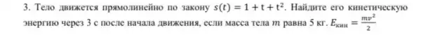 3. Teno ABHKETCS	3aKoHy s(t)=1+t+t^2 Haijinre ero kunermueckyio
HeprH10 Hepe3 3 c noczle Havana (IBMKKCHIIIS, eCTII Macca Tella m paBHa 5 Kr. E_(KHH)=(mv^2)/(2)