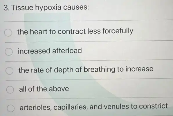 3. Tissue hypoxia causes:
the heart to contract less forcefully
increased afterload
the rate of depth of breathing to increase
all of the above
arterioles , capillaries, and venules to constrict